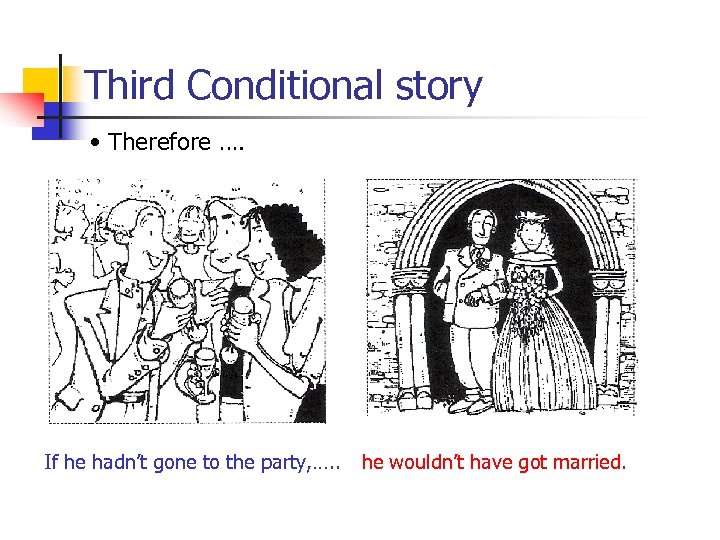 Third Conditional story • Therefore …. If he hadn’t gone to the party, ….