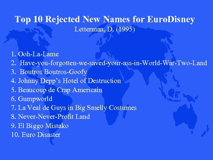 Top 10 Rejected New Names for Euro. Disney Letterman, D. (1995) 1. Ooh-La-Lame 2.