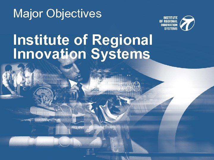 Major Objectives Institute of Regional Innovation Systems 