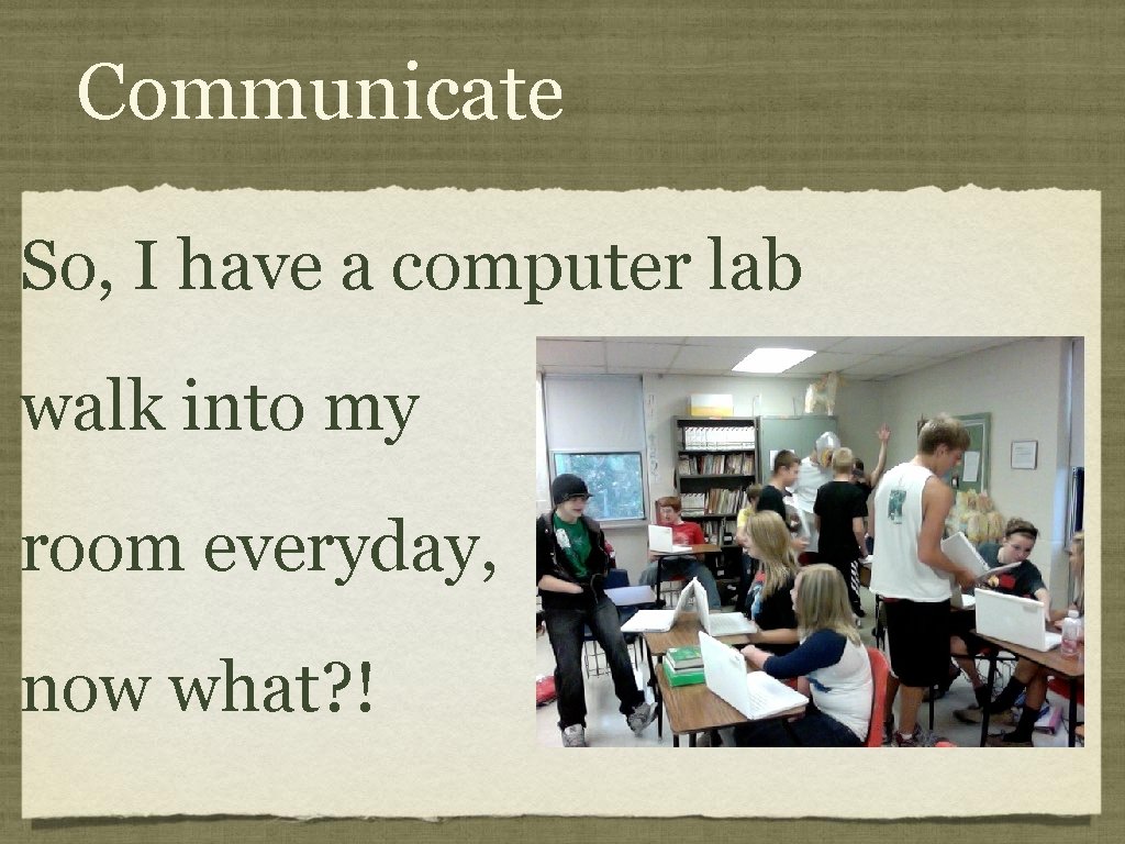 Communicate So, I have a computer lab walk into my room everyday, now what?