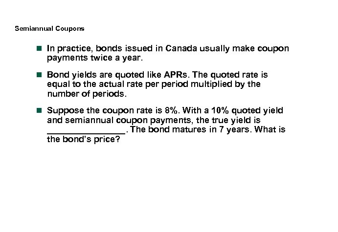 Semiannual Coupons n In practice, bonds issued in Canada usually make coupon payments twice