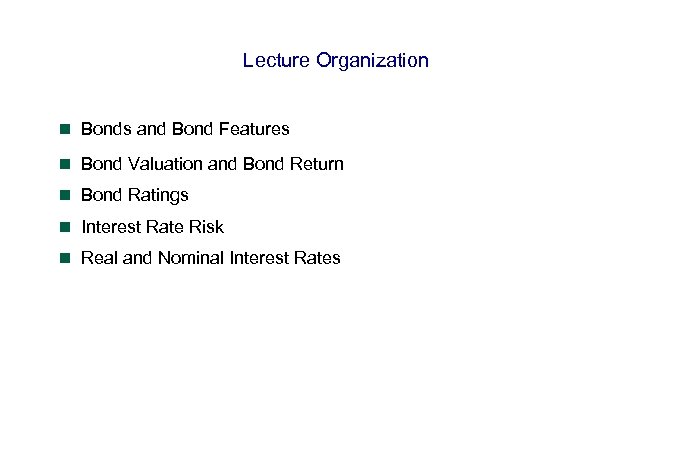 Lecture Organization n Bonds and Bond Features n Bond Valuation and Bond Return n