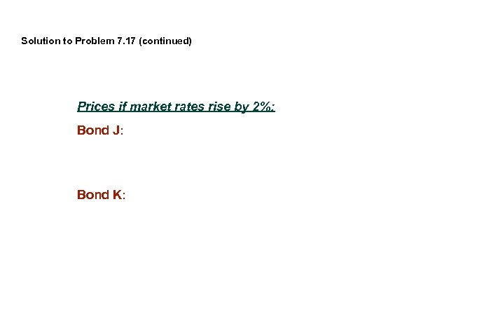 Solution to Problem 7. 17 (continued) Prices if market rates rise by 2%: Bond