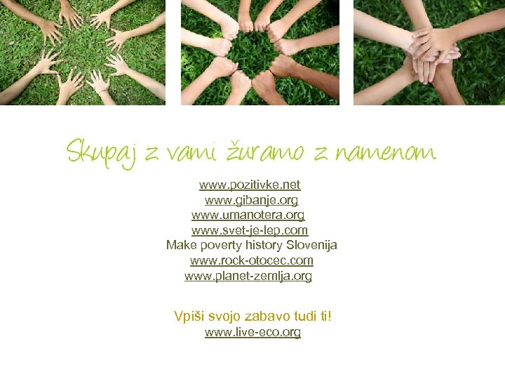 www. pozitivke. net www. gibanje. org www. umanotera. org www. svet-je-lep. com Make poverty