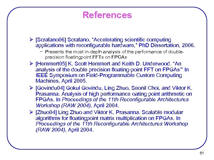 References Ø [Scrafano 06] Scrafano, “Accelerating scientific computing applications with reconfigurable hardware, ” Ph.