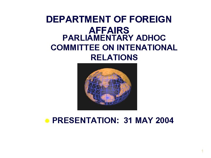 DEPARTMENT OF FOREIGN AFFAIRS PARLIAMENTARY ADHOC COMMITTEE ON INTENATIONAL RELATIONS ® PRESENTATION: 31 MAY