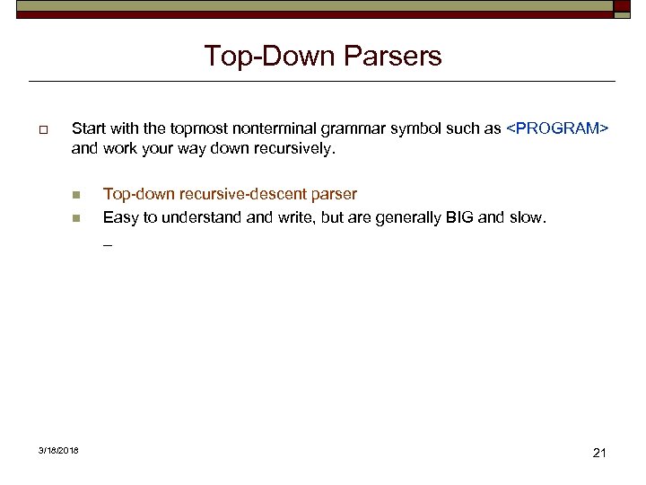 Top-Down Parsers o Start with the topmost nonterminal grammar symbol such as <PROGRAM> and
