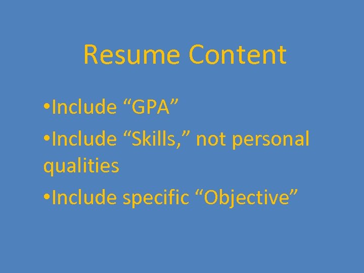 Resume Content • Include “GPA” • Include “Skills, ” not personal qualities • Include