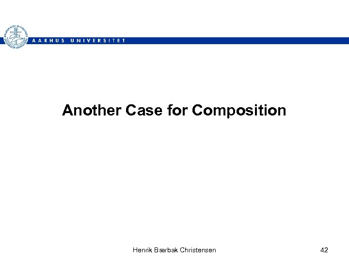 Another Case for Composition Henrik Bærbak Christensen 42 