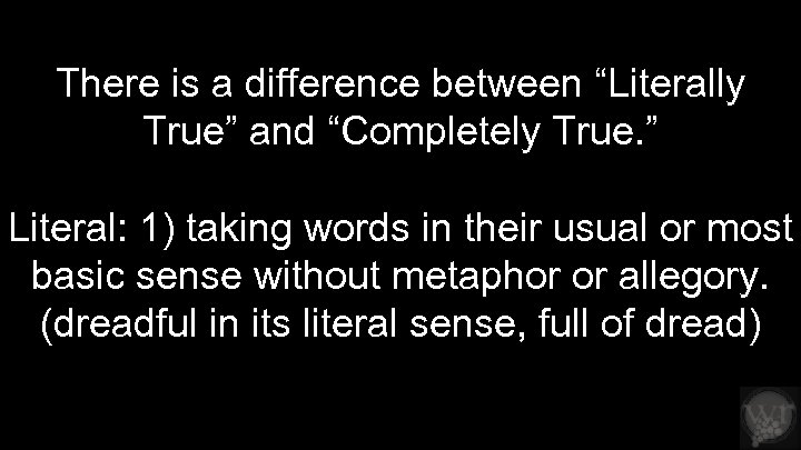 There is a difference between “Literally True” and “Completely True. ” Literal: 1) taking