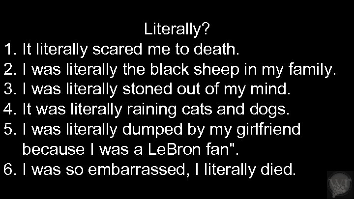 Literally? 1. It literally scared me to death. 2. I was literally the black
