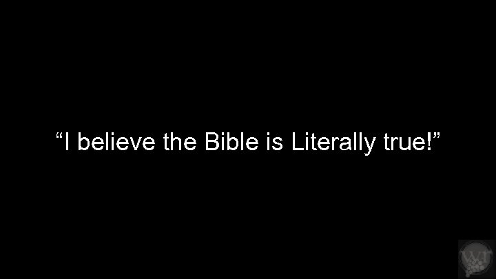 “I believe the Bible is Literally true!” 