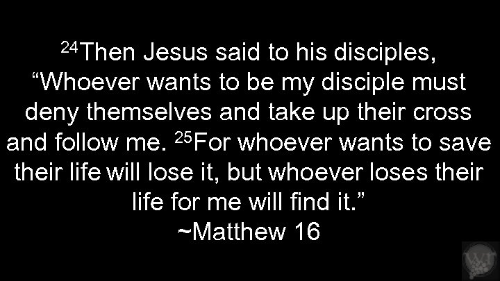 24 Then Jesus said to his disciples, “Whoever wants to be my disciple must
