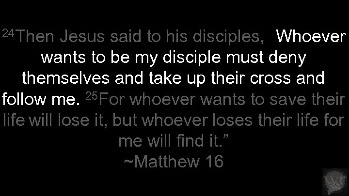 24 Then Jesus said to his disciples, “Whoever wants to be my disciple must