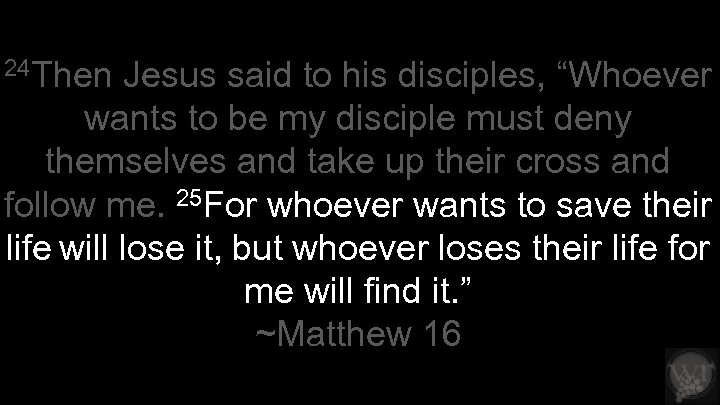 24 Then Jesus said to his disciples, “Whoever wants to be my disciple must