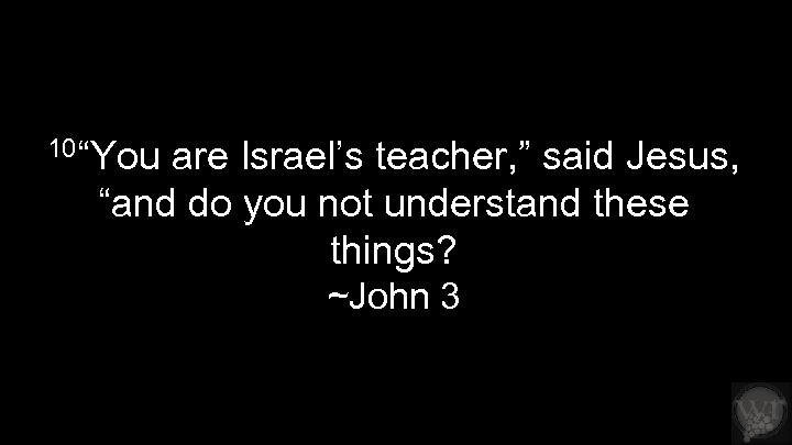 10“You are Israel’s teacher, ” said Jesus, “and do you not understand these things?