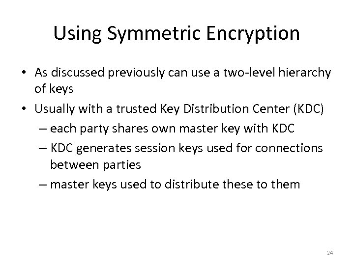 Using Symmetric Encryption • As discussed previously can use a two-level hierarchy of keys