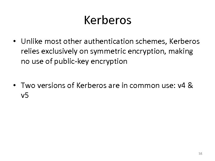 Kerberos • Unlike most other authentication schemes, Kerberos relies exclusively on symmetric encryption, making