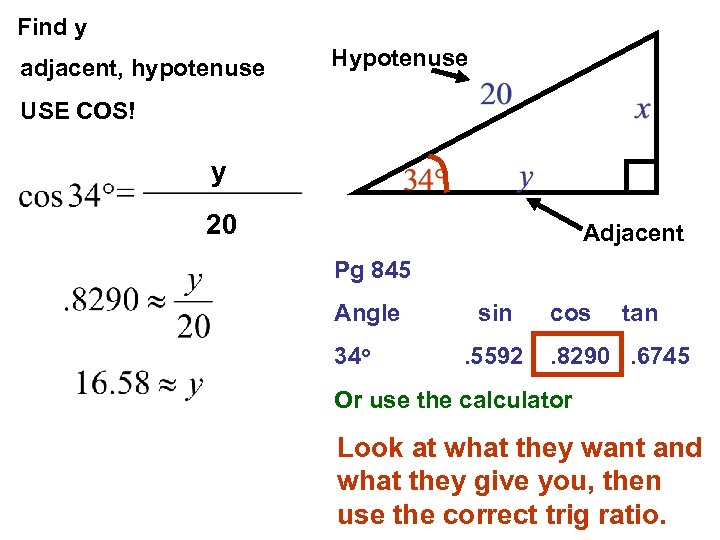 Find y adjacent, hypotenuse Hypotenuse USE COS! y 20 Adjacent Pg 845 Angle 34