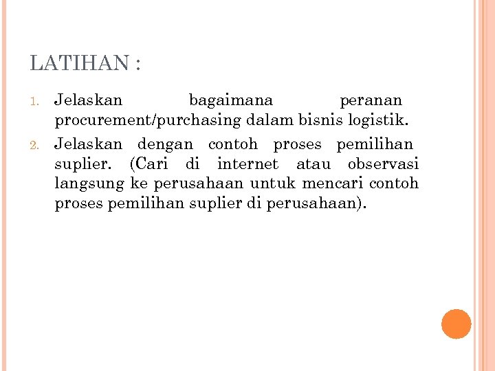 LATIHAN : 1. 2. Jelaskan bagaimana peranan procurement/purchasing dalam bisnis logistik. Jelaskan dengan contoh