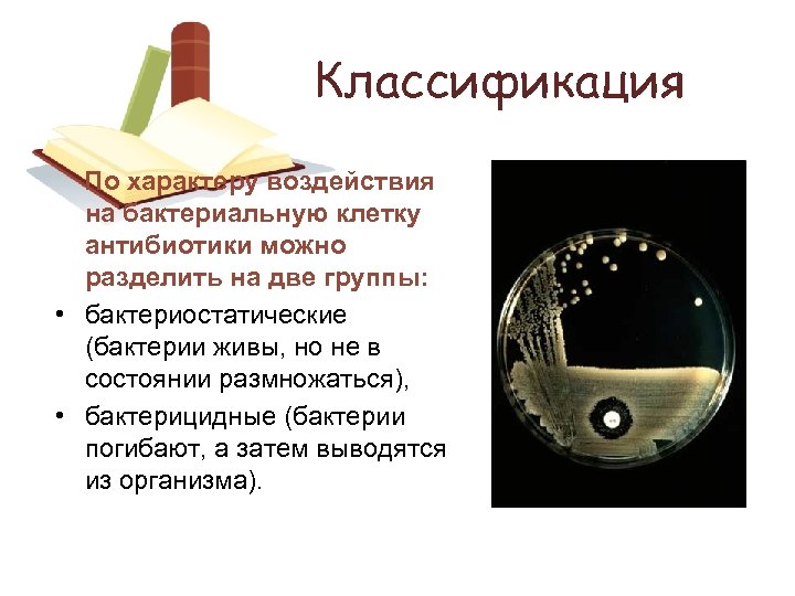 Классификация По характеру воздействия на бактериальную клетку антибиотики можно разделить на две группы: •