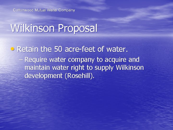 Cottonwood Mutual Water Company Wilkinson Proposal • Retain the 50 acre-feet of water. –