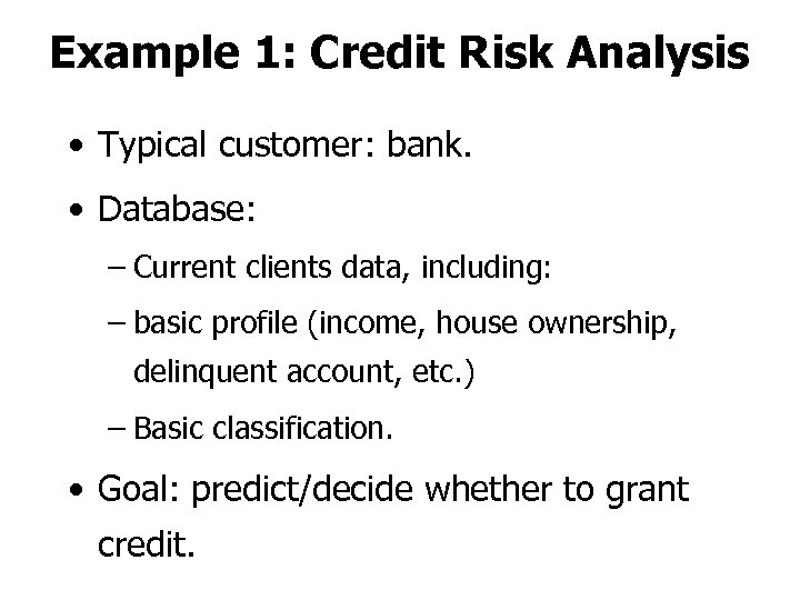 Example 1: Credit Risk Analysis • Typical customer: bank. • Database: – Current clients