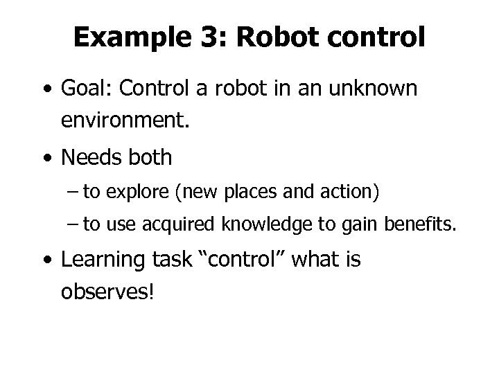 Example 3: Robot control • Goal: Control a robot in an unknown environment. •