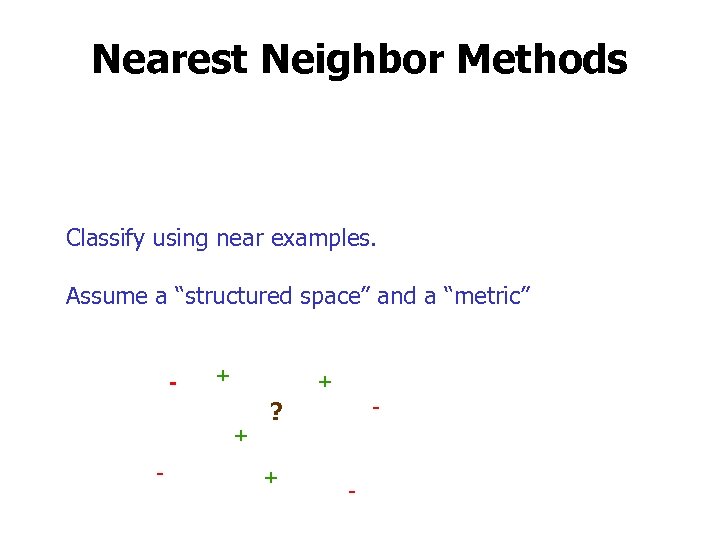 Nearest Neighbor Methods Classify using near examples. Assume a “structured space” and a “metric”