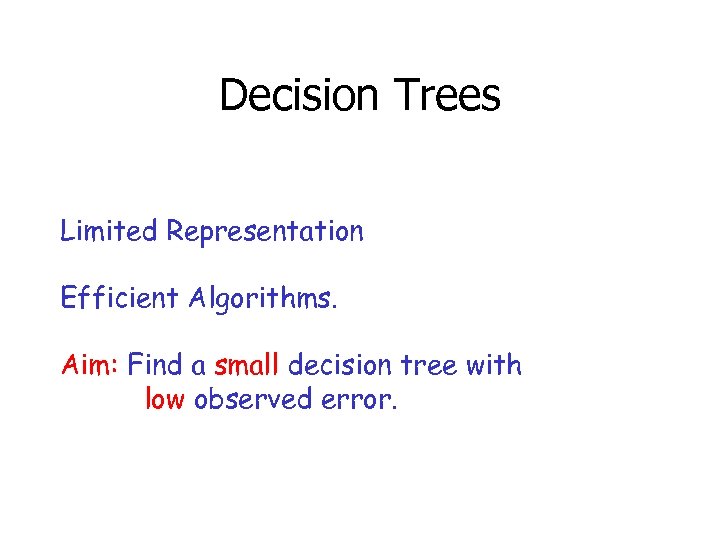 Decision Trees Limited Representation Efficient Algorithms. Aim: Find a small decision tree with low