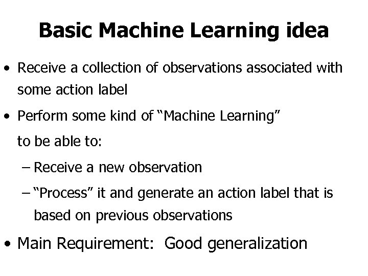 Basic Machine Learning idea • Receive a collection of observations associated with some action