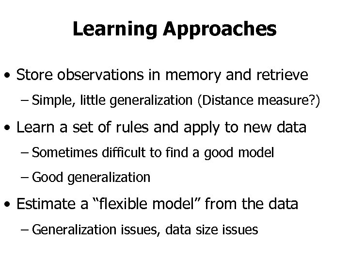 Learning Approaches • Store observations in memory and retrieve – Simple, little generalization (Distance