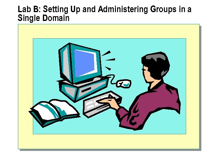 Lab B: Setting Up and Administering Groups in a Single Domain 
