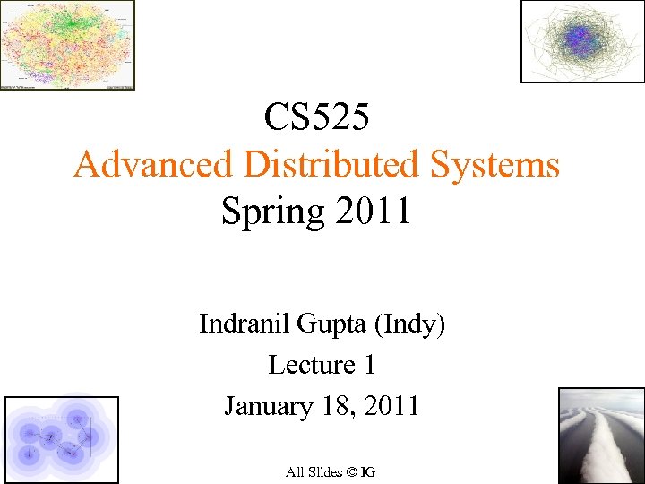 CS 525 Advanced Distributed Systems Spring 2011 Indranil Gupta (Indy) Lecture 1 January 18,