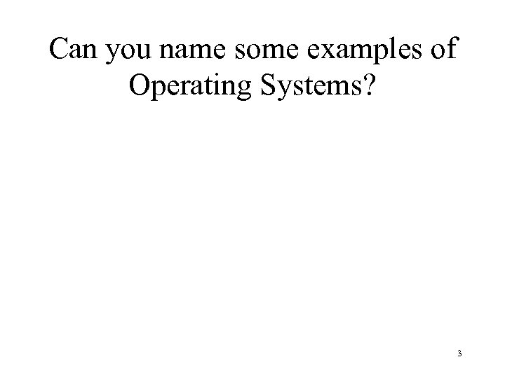 Can you name some examples of Operating Systems? 3 
