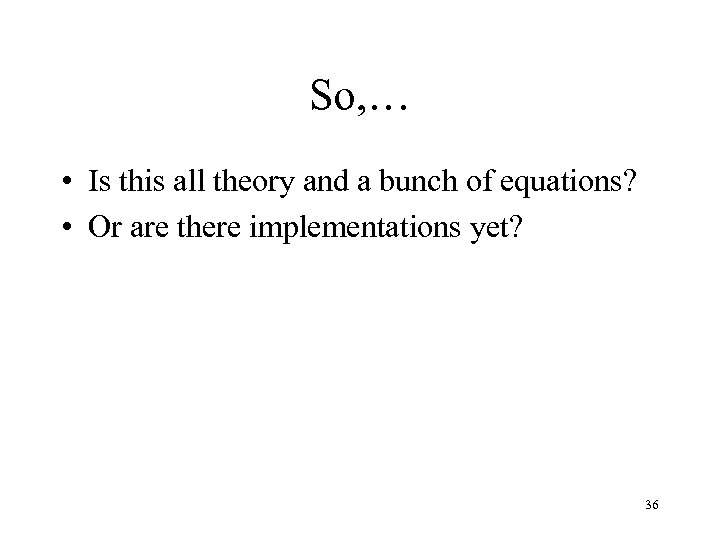 So, … • Is this all theory and a bunch of equations? • Or