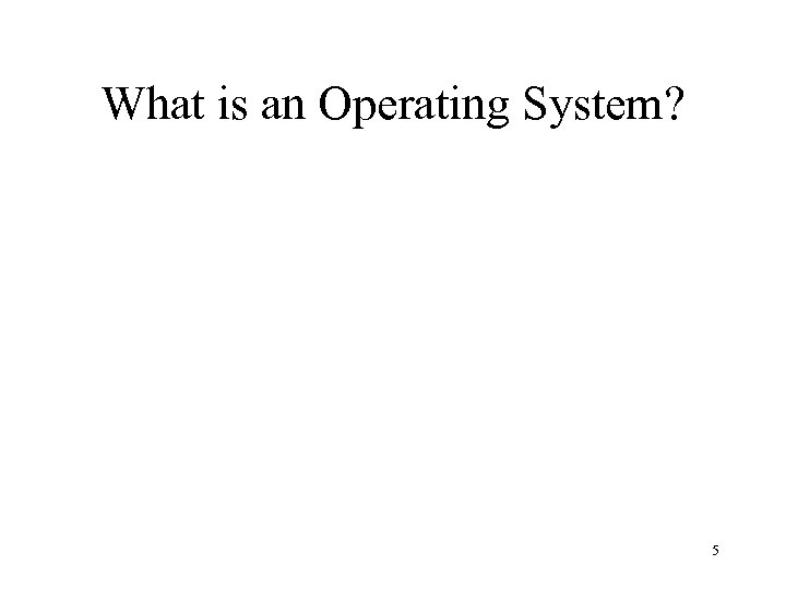What is an Operating System? 5 