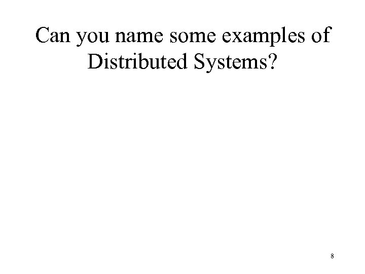Can you name some examples of Distributed Systems? 8 