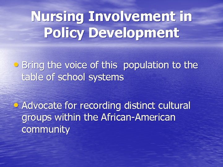 Nursing Involvement in Policy Development • Bring the voice of this population to the