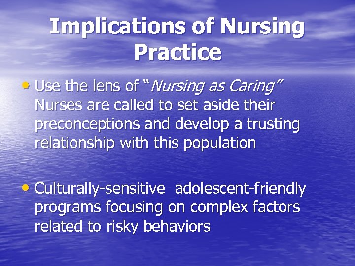 Implications of Nursing Practice • Use the lens of “Nursing as Caring” Nurses are