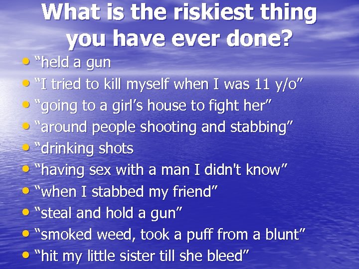 What is the riskiest thing you have ever done? • “held a gun •
