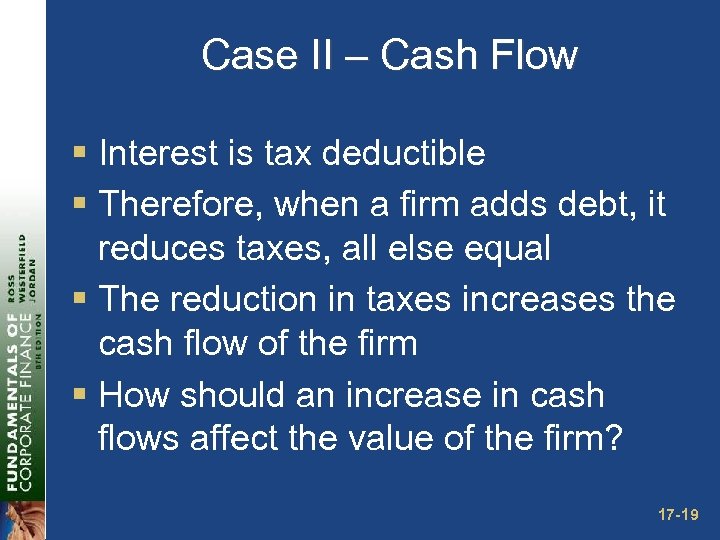Case II – Cash Flow § Interest is tax deductible § Therefore, when a