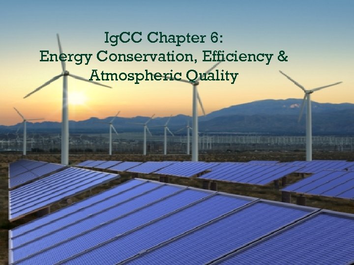 Ig. CC Chapter 6: Energy Conservation, Efficiency & Atmospheric Quality 