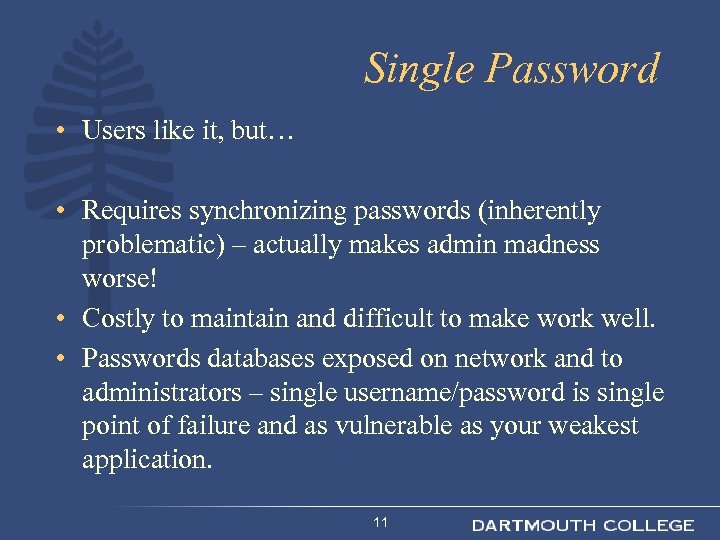 Single Password • Users like it, but… • Requires synchronizing passwords (inherently problematic) –