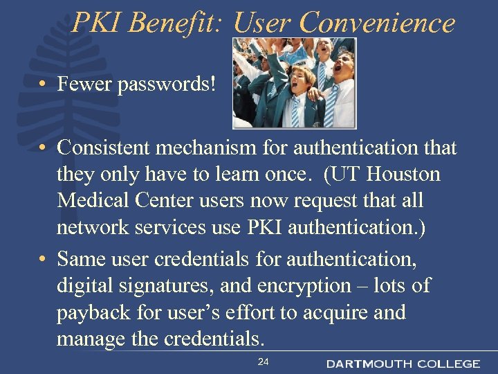 PKI Benefit: User Convenience • Fewer passwords! • Consistent mechanism for authentication that they