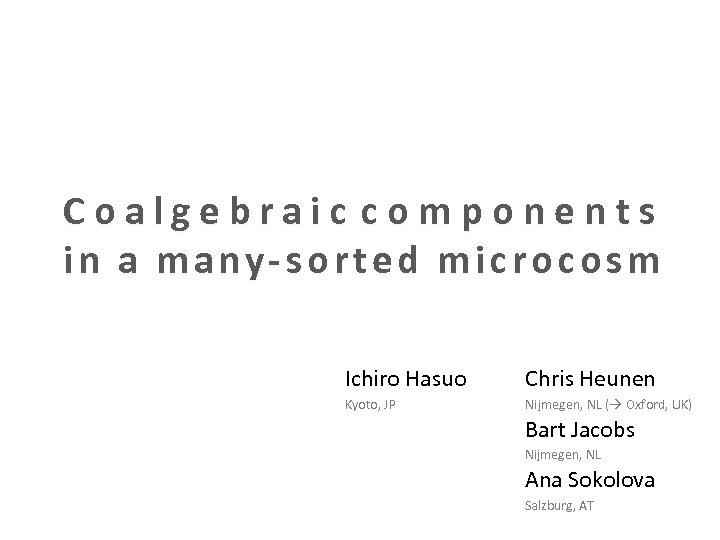 Coalgebraic components in a many-sorted microcosm Ichiro Hasuo Chris Heunen Kyoto, JP Nijmegen, NL
