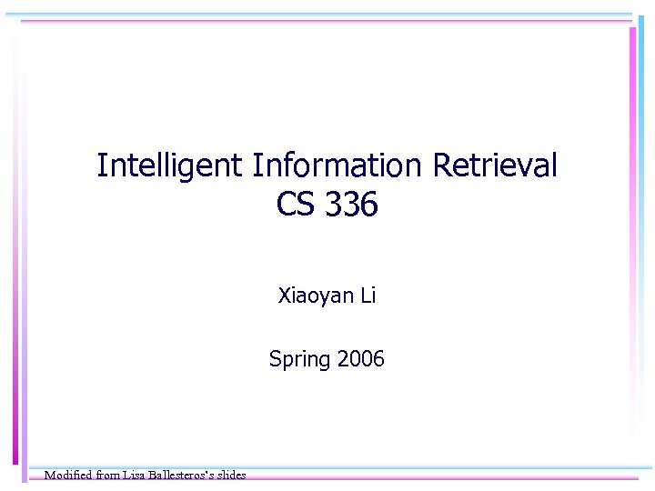 Intelligent Information Retrieval CS 336 Xiaoyan Li Spring 2006 Modified from Lisa Ballesteros’s slides