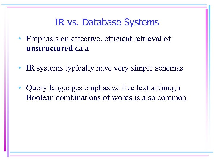 IR vs. Database Systems • Emphasis on effective, efficient retrieval of unstructured data •