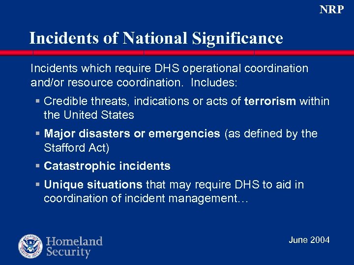 NRP Incidents of National Significance Incidents which require DHS operational coordination and/or resource coordination.