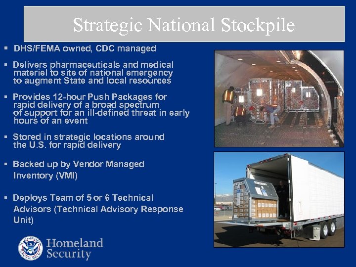 Strategic National Stockpile § DHS/FEMA owned, CDC managed § Delivers pharmaceuticals and medical materiel